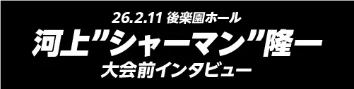 2.11後楽園ホール G-REXタイトルマッチ 河上”シャーマン”隆一（挑戦者） インタビュー全文公開！