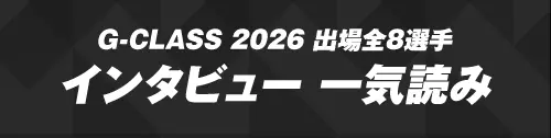 G-CLASS 2026出場全8選手インタビュー一気読み