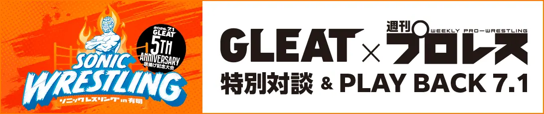 GLEAT x 週刊プロレス 特別対談 & PLAY BACK 7.1 