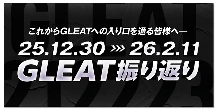 これからGLEATへの入り口を通る皆様へ 25.12.30〜26.2.11 GLEAT振り返り